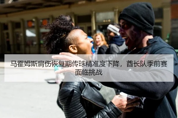 马霍姆斯肩伤恢复期传球精准度下降，酋长队季前赛面临挑战