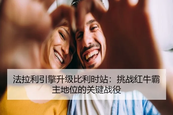 法拉利引擎升级比利时站：挑战红牛霸主地位的关键战役
