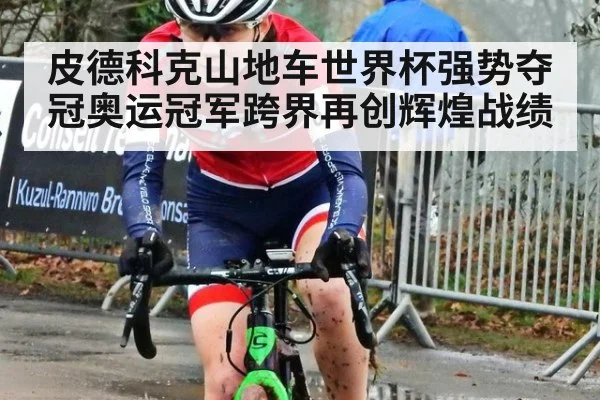 皮德科克山地车世界杯强势夺冠奥运冠军跨界再创辉煌战绩