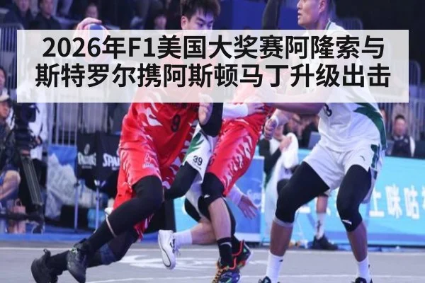 2026年F1美国大奖赛阿隆索与斯特罗尔携阿斯顿马丁升级出击