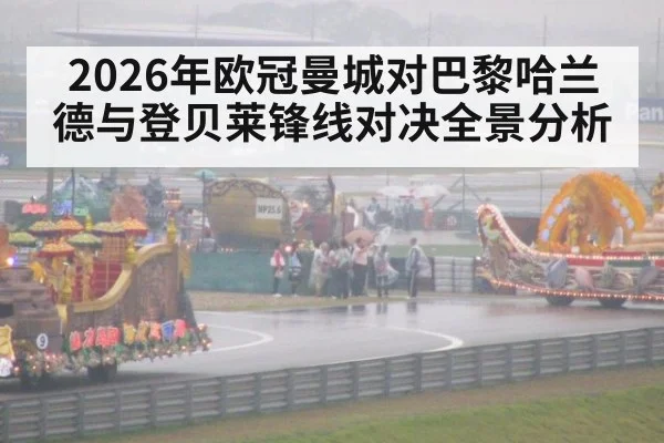 2026年欧冠曼城对巴黎哈兰德与登贝莱锋线对决全景分析